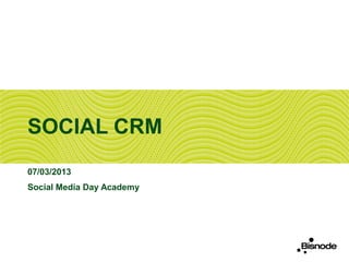 SOCIAL CRM
07/03/2013
Social Media Day Academy
 