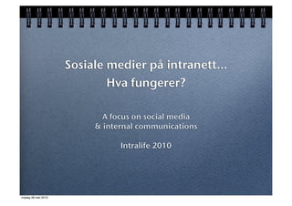 Sosiale medier på intranett...
                             Hva fungerer?

                             A focus on social media
                           & internal communications

                                 Intralife 2010




vrijdag 28 mei 2010
 