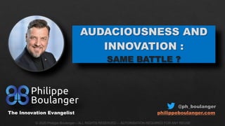 @ph_boulanger
philippeboulanger.com
AUDACIOUSNESS AND
INNOVATION :
SAME BATTLE ?
© 2020 Philippe Boulanger – ALL RIGHTS RESERVED – AUTORISATION REQUIRED FOR ANY REUSE
The Innovation Evangelist
 