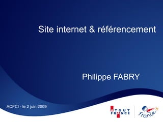 Site internet & référencement




                           Philippe FABRY


ACFCI - le 2 juin 2009
 