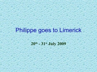 Philippe goes to Limerick 20 th  - 31 st  July 2009 