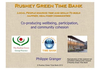 Co-producing wellbeing, participation,
      and community cohesion




          Philippe Granger    Reproduction of this material not
                              permitted without prior consent
                              of Rushey Green Time Bank
 