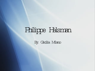 Philippe Halsman By: Cecilia Milano 