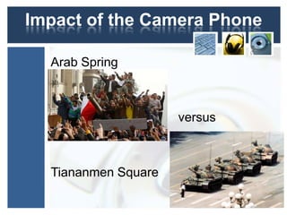 Impact of the Camera Phone
Arab Spring
• versus
Tiananmen Square
 