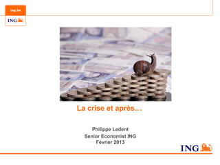 La crise et après…

     Philippe Ledent
  Senior Economist ING
      Février 2013
 