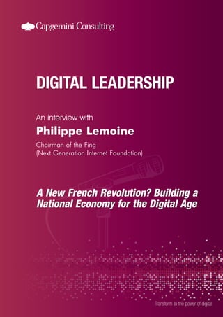 An interview with
Transform to the power of digital
Philippe Lemoine
Chairman of the Fing
(Next Generation Internet Foundation)
A New French Revolution? Building a
National Economy for the Digital Age
 