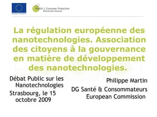 La régulation européenne des nanotechnologies. Association des citoyens à la gouvernance en matière de développement des nanotechnologies.   ,[object Object],[object Object],[object Object],[object Object]