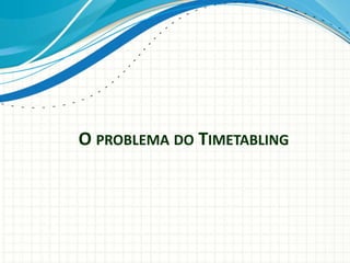 O PROBLEMA DO TIMETABLING
 