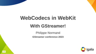 WebCodecs in WebKit
WebCodecs in WebKit
With GStreamer!
With GStreamer!
Philippe Normand
Philippe Normand
GStreamer conference 2023
GStreamer conference 2023
1
1 /
/ 8
8
 