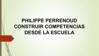 PHILIPPE PERRENOUD
CONSTRUIR COMPETENCIAS
DESDE LA ESCUELA

 