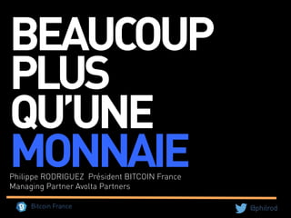 @philrodBitcoin France
BEAUCOUP
PLUS
QU’UNE
MONNAIEPhilippe RODRIGUEZ Président BITCOIN France
Managing Partner Avolta Partners
 
