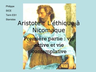 Aristote : L’éthique à Nicomaque Première partie : vie active et vie contemplative Philippe  SICE Term ES1 Stanislas 