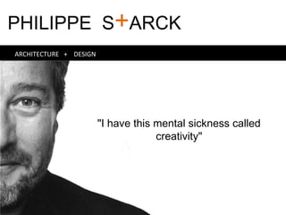 PHILIPPE S+ARCK
ARCHITECTURE + DESIGN
"I have this mental sickness called
creativity"
 