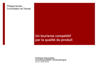 Philippe Sureau Co-fondateur de Transat Un tourisme compétitif par la qualité du produit  Colloque Association  touristique Abitibi Témiscamingue Le 21 avril 2010 