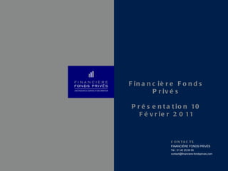 Financière Fonds Privés Présentation 10 Février 2011 CONTACTS FINANCIÈRE FONDS PRIVÉS Tél : 01 42 25 00 55 [email_address] 