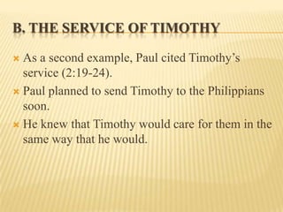 B. The Service of TimothyAs a second example, Paul cited Timothy’s service (2:19-24).Paul planned to send Timothy to the Philippians soon.He knew that Timothy would care for them in the same way that he would.
