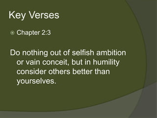 Key Verses
   Chapter 2:3


Do nothing out of selfish ambition
 or vain conceit, but in humility
 consider others better than
 yourselves.
 