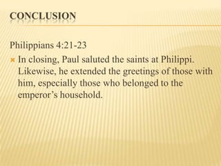 CONCLUSION

Philippians 4:21-23
 In closing, Paul saluted the saints at Philippi.
  Likewise, he extended the greetings of those with
  him, especially those who belonged to the
  emperor’s household.
 