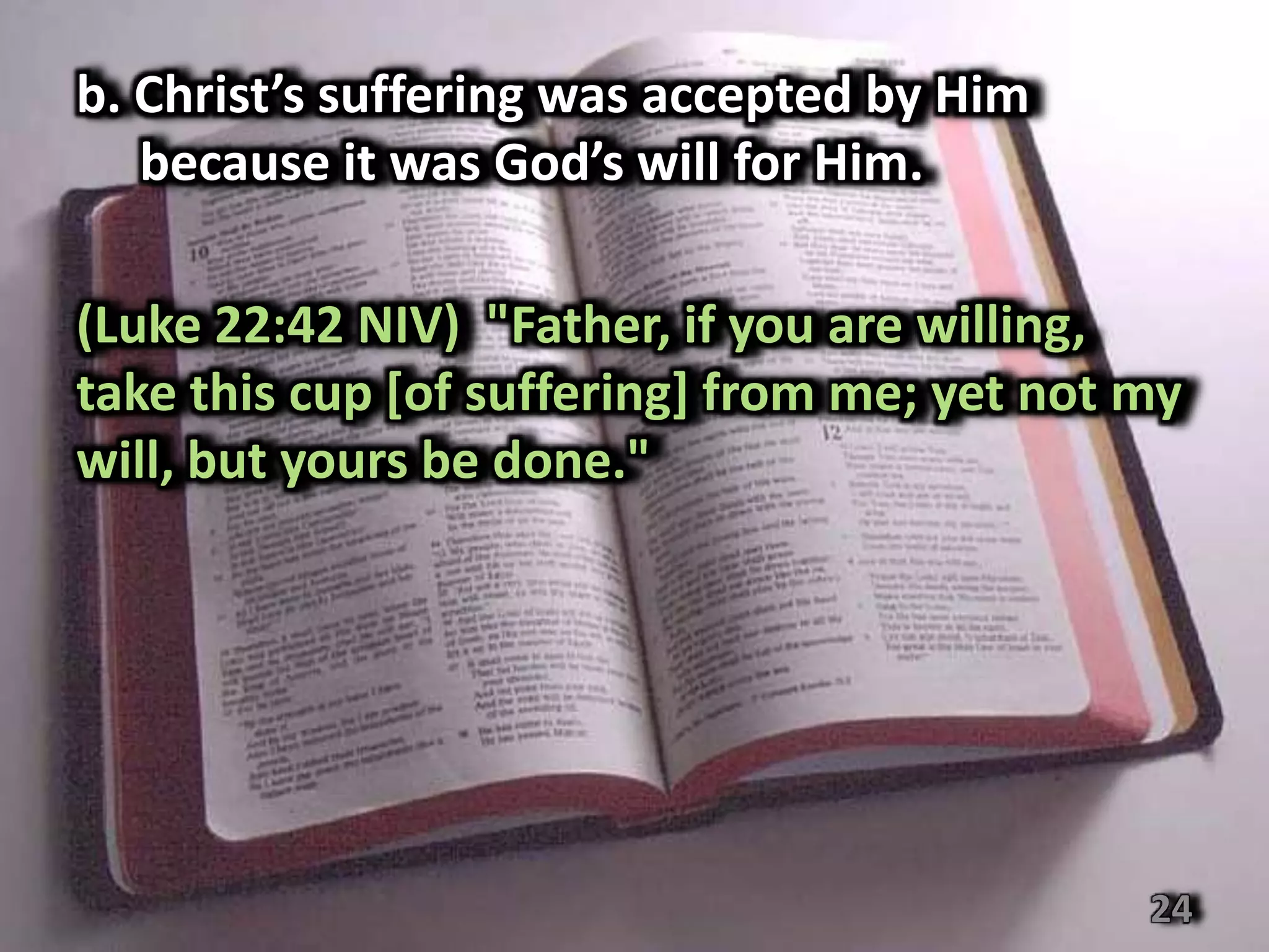 b. Christ’s suffering was accepted by Him
   because it was God’s will for Him.

(Luke 22:42 NIV) "Father, if you are willing,
take this cup [of suffering] from me; yet not my
will, but yours be done."




                                              24
 