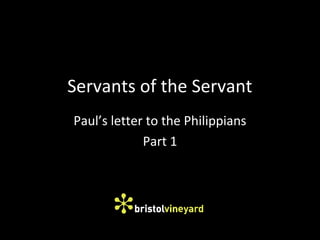 Servants of the Servant
Paul’s letter to the Philippians
Part 1
 