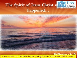 The Spirit of Jesus Christ what has
happened…
Philippians 1:19
 