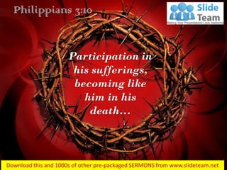 Philippians 3:10
Participation in
his sufferings,
becoming like
him in his
death…
 