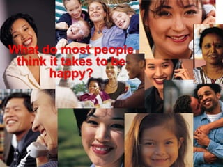 What do most people
think it takes to be
happy?
 