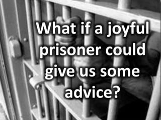 What if a joyful
prisoner could
give us some
advice?
 