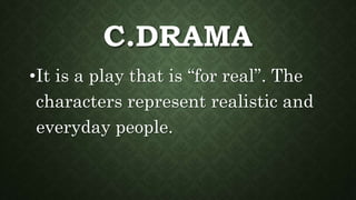 C.DRAMA
•It is a play that is “for real”. The
characters represent realistic and
everyday people.
 