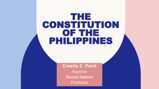 THE
CONSTITUTION
OF THE
PHILIPPINES
Cresita E. Penit
Reporter
Donna Gabion
Professor
 