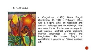6. Nena Saguil
- Cargadores (1951) Nena Saguil
(September 19, 1914 – February, 1994)
was a Filipina artist of modernist and
abstract paintings and ink drawings. She
was most known for her cosmic, organic,
and spiritual abstract works depicting
internal landscapes of feeling and
imagination. For these, Saguil is
considered a pioneer of Filipino abstract
art.
 