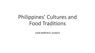 Philippines’ Cultures and
Food Traditions
JUAN MARTIN R. GUASCH
 