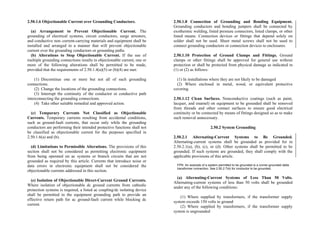 2.50.1.6 Objectionable Current over Grounding Conductors.
(a) Arrangement to Prevent Objectionable Current. The
grounding of electrical systems, circuit conductors, surge arresters,
and conductive non–current-carrying materials and equipment shall be
installed and arranged in a manner that will prevent objectionable
current over the grounding conductors or grounding paths.
(b) Alterations to Stop Objectionable Current. If the use of
multiple grounding connections results in objectionable current, one or
more of the following alterations shall be permitted to be made,
provided that the requirements of 2.50.1.4(a)(5) or (b)(4) are met:
(1) Discontinue one or more but not all of such grounding
connections.
(2) Change the locations of the grounding connections.
(3) Interrupt the continuity of the conductor or conductive path
interconnecting the grounding connections.
(4) Take other suitable remedial and approved action.
(c) Temporary Currents Not Classified as Objectionable
Currents. Temporary currents resulting from accidental conditions,
such as ground-fault currents, that occur only while the grounding
conductors are performing their intended protective functions shall not
be classified as objectionable current for the purposes specified in
2.50.1.6(a) and (b).
(d) Limitations to Permissible Alterations. The provisions of this
section shall not be considered as permitting electronic equipment
from being operated on ac systems or branch circuits that are not
grounded as required by this article. Currents that introduce noise or
data errors in electronic equipment shall not be considered the
objectionable currents addressed in this section.
(e) Isolation of Objectionable Direct-Current Ground Currents.
Where isolation of objectionable dc ground currents from cathodic
protection systems is required, a listed ac coupling/dc isolating device
shall be permitted in the equipment grounding path to provide an
effective return path for ac ground-fault current while blocking dc
current.
2.50.1.8 Connection of Grounding and Bonding Equipment.
Grounding conductors and bonding jumpers shall be connected by
exothermic welding, listed pressure connectors, listed clamps, or other
listed means. Connection devices or fittings that depend solely on
solder shall not be used. Sheet metal screws shall not be used to
connect grounding conductors or connection devices to enclosures.
2.50.1.10 Protection of Ground Clamps and Fittings. Ground
clamps or other fittings shall be approved for general use without
protection or shall be protected from physical damage as indicated in
(1) or (2) as follows:
(1) In installations where they are not likely to be damaged
(2) Where enclosed in metal, wood, or equivalent protective
covering
2.50.1.12 Clean Surfaces. Nonconductive coatings (such as paint,
lacquer, and enamel) on equipment to be grounded shall be removed
from threads and other contact surfaces to ensure good electrical
continuity or be connected by means of fittings designed so as to make
such removal unnecessary.
2.50.2 System Grounding
2.50.2.1 Alternating-Current Systems to Be Grounded.
Alternating-current systems shall be grounded as provided for in
2.50.2.1(a), (b), (c), or (d). Other systems shall be permitted to be
grounded. If such systems are grounded, they shall comply with the
applicable provisions of this article.
FPN: An example of a system permitted to be grounded is a corner-grounded delta
transformer connection. See 2.50.2.7(4) for conductor to be grounded.
(a) Alternating-Current Systems of Less Than 50 Volts.
Alternating-current systems of less than 50 volts shall be grounded
under any of the following conditions:
(1) Where supplied by transformers, if the transformer supply
system exceeds 150 volts to ground
(2) Where supplied by transformers, if the transformer supply
system is ungrounded
 