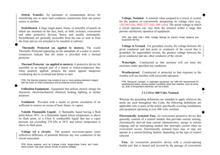 Switch, Transfer. An automatic or nonautomatic device for
transferring one or more load conductor connections from one power
source to another.
Voltage, Nominal. A nominal value assigned to a circuit or system
for the purpose of conveniently designating its voltage class (e.g.,
120/240 volts, 480Y/277 volts, 600 volts). The actual voltage at which
a circuit operates can vary from the nominal within a range that
permits satisfactory operation of equipment.
Switchboard. A large single panel, frame, or assembly of panels on
which are mounted on the face, back, or both, switches, overcurrent
and other protective devices, buses, and usually instruments.
Switchboards are generally accessible from the rear as well as from
the front and are not intended to be installed in cabinets.
FPN: See ANSI C84.1-1995, Voltage Ratings for Electric Power Systems and
Equipment (60 Hz).
Voltage to Ground. For grounded circuits, the voltage between the
given conductor and that point or conductor of the circuit that is
grounded; for ungrounded circuits, the greatest voltage between the
given conductor and any other conductor of the circuit.
Thermally Protected (as applied to motors). The words
Thermally Protected appearing on the nameplate of a motor or motor-
compressor indicate that the motor is provided with a thermal
protector.
Watertight. Constructed so that moisture will not enter the
enclosure under specified test conditions.
Thermal Protector (as applied to motors). A protective device for
assembly as an integral part of a motor or motor-compressor that,
when properly applied, protects the motor against dangerous
overheating due to overload and failure to start.
Weatherproof. Constructed or protected so that exposure to the
weather will not interfere with successful operation.
FPN: The thermal protector may consist of one or more sensing elements integral
with the motor or motor-compressor and an external control device. FPN: Rainproof, raintight, or watertight equipment can fulfill the requirements for
weatherproof where varying weather conditions other than wetness, such as snow,
ice, dust, or temperature extremes, are not a factor.
Utilization Equipment. Equipment that utilizes electric energy for
electronic, electromechanical, chemical, heating, lighting, or similar
purposes.
1.1.2 Over 600 Volts, Nominal
Whereas the preceding definitions are intended to apply wherever the
terms are used throughout this Code, the following definitions are
applicable only to parts of the article specifically covering installations
and equipment operating at over 600 volts, nominal.
Ventilated. Provided with a means to permit circulation of air
sufficient to remove an excess of heat, fumes, or vapors.
Volatile Flammable Liquid. A flammable liquid having a flash
point below 38°C, or a flammable liquid whose temperature is above
its flash point, or a Class II combustible liquid that has a vapor
pressure not exceeding 276 kPa at 38°C and whose temperature is
above its flash point.
Electronically Actuated Fuse. An overcurrent protective device that
generally consists of a control module that provides current sensing,
electronically derived time–current characteristics, energy to initiate
tripping, and an interrupting module that interrupts current when an
overcurrent occurs. Electronically actuated fuses may or may not
operate in a current-limiting fashion, depending on the type of control
selected.
Voltage (of a circuit). The greatest root-mean-square (rms)
(effective) difference of potential between any two conductors of the
circuit concerned.
Fuse. An overcurrent protective device with a circuit-opening
fusible part that is heated and severed by the passage of overcurrent
FPN: Some systems, such as 3-phase 4-wire, single-phase 3-wire, and 3-wire
direct current, may have various circuits of various voltages.
 