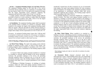 (d) Size — Equipment Bonding Jumper on Load Side of Service.
The equipment bonding jumper on the load side of the service
overcurrent devices shall be sized, as a minimum, in accordance with
the sizes listed in Table 2.50.6.13, but shall not be required to be larger
than the largest ungrounded circuit conductors supplying the
equipment and shall not be smaller than 2.0 mm2
(1.6 mm dia.).
A single common continuous equipment bonding jumper shall be
permitted to bond two or more raceways or cables where the bonding
jumper is sized in accordance with Table 2.50.6.13 for the largest
overcurrent device supplying circuits therein.
(e) Installation. The equipment bonding jumper shall be permitted
to be installed inside or outside of a raceway or enclosure. Where
installed on the outside, the length of the equipment bonding jumper
shall not exceed 1 800 mm and shall be routed with the raceway or
enclosure. Where installed inside of a raceway, the equipment bonding
jumper shall comply with the requirements of 2.50.6.10 and 2.50.7.19.
Exception: An equipment bonding jumper longer than 1 800 mm shall
be permitted at outside pole locations for the purpose of bonding or
grounding isolated sections of metal raceways or elbows installed in
exposed risers of metal conduit or other metal raceway.
2.50.5.15 Bonding of Piping Systems and Exposed Structural Steel.
(a) Metal Water Piping. The metal water piping system shall be
bonded as required in (a)(1), (a)(2), or (a)(3) of this section. The
bonding jumper(s) shall be installed in accordance with 2.50.3.15(a),
(b), and (e). The points of attachment of the bonding jumper(s) shall
be accessible.
(1) General. Metal water piping system(s) installed in or attached
to a building or structure shall be bonded to the service equipment
enclosure, the grounded conductor at the service, the grounding
electrode conductor where of sufficient size, or to the one or more
grounding electrodes used. The bonding jumper(s) shall be sized in
accordance with Table 2.50.3.17 except as permitted in 2.50.5.15(a)(2)
and (a)(3).
(2) Buildings of Multiple Occupancy. In buildings of multiple
occupancy where the metal water piping system(s) installed in or
attached to a building or structure for the individual occupancies is
metallically isolated from all other occupancies by use of nonmetallic
water piping, the metal water piping system(s) for each occupancy
shall be permitted to be bonded to the equipment grounding terminal
of the panelboard or switchboard enclosure (other than service
equipment) supplying that occupancy. The bonding jumper shall be
sized in accordance with Table 2.50.6.13.
(3) Multiple Buildings or Structures Supplied by a Feeder(s) or
Branch Circuit(s). The metal water piping system(s) installed in or
attached to a building or structure shall be bonded to the building or
structure disconnecting means enclosure where located at the building
or structure, to the equipment grounding conductor run with the supply
conductors, or to the one or more grounding electrodes used. The
bonding jumper(s) shall be sized in accordance with 2.50.3.17, based
on the size of the feeder or branch circuit conductors that supply the
building. The bonding jumper shall not be required to be larger than
the largest ungrounded feeder or branch circuit conductor supplying
the building.
(b) Other Metal Piping. Where installed in or attached to a
building or structure, metal piping system(s), including gas piping, that
is likely to become energized shall be bonded to the service equipment
enclosure, the grounded conductor at the service, the grounding
electrode conductor where of sufficient size, or to the one or more
grounding electrodes used. The bonding jumper(s) shall be sized in
accordance with 2.50.6.13, using the rating of the circuit that is likely
to energize the piping system(s). The equipment grounding conductor
for the circuit that is likely to energize the piping shall be permitted to
serve as the bonding means. The points of attachment of the bonding
jumper(s) shall be accessible.
FPN: Bonding all piping and metal air ducts within the premises will provide
additional safety.
(c) Structural Metal. Exposed structural metal that is
interconnected to form a metal building frame and is not intentionally
grounded and is likely to become energized shall be bonded to the
service equipment enclosure, the grounded conductor at the service,
the grounding electrode conductor where of sufficient size, or the one
or more grounding electrodes used. The bonding jumper(s) shall be
sized in accordance with Table 2.50.3.17 and installed in accordance
 