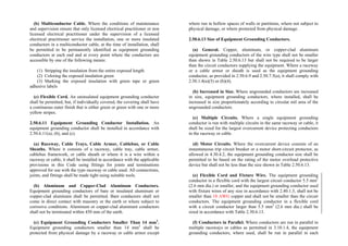 (b) Multiconductor Cable. Where the conditions of maintenance
and supervision ensure that only licensed electrical practitioner or non
licensed electrical practitioner under the supervision of a licensed
electrical practitioner service the installation, one or more insulated
conductors in a multiconductor cable, at the time of installation, shall
be permitted to be permanently identified as equipment grounding
conductors at each end and at every point where the conductors are
accessible by one of the following means:
(1) Stripping the insulation from the entire exposed length
(2) Coloring the exposed insulation green
(3) Marking the exposed insulation with green tape or green
adhesive labels
(c) Flexible Cord. An uninsulated equipment grounding conductor
shall be permitted, but, if individually covered, the covering shall have
a continuous outer finish that is either green or green with one or more
yellow stripes.
2.50.6.11 Equipment Grounding Conductor Installation. An
equipment grounding conductor shall be installed in accordance with
2.50.6.11(a), (b), and (c).
(a) Raceway, Cable Trays, Cable Armor, Cablebus, or Cable
Sheaths. Where it consists of a raceway, cable tray, cable armor,
cablebus framework, or cable sheath or where it is a wire within a
raceway or cable, it shall be installed in accordance with the applicable
provisions in this Code using fittings for joints and terminations
approved for use with the type raceway or cable used. All connections,
joints, and fittings shall be made tight using suitable tools.
(b) Aluminum and Copper-Clad Aluminum Conductors.
Equipment grounding conductors of bare or insulated aluminum or
copper-clad aluminum shall be permitted. Bare conductors shall not
come in direct contact with masonry or the earth or where subject to
corrosive conditions. Aluminum or copper-clad aluminum conductors
shall not be terminated within 450 mm of the earth.
(c) Equipment Grounding Conductors Smaller Than 14 mm2
.
Equipment grounding conductors smaller than 14 mm2
shall be
protected from physical damage by a raceway or cable armor except
where run in hollow spaces of walls or partitions, where not subject to
physical damage, or where protected from physical damage.
2.50.6.13 Size of Equipment Grounding Conductors.
(a) General. Copper, aluminum, or copper-clad aluminum
equipment grounding conductors of the wire type shall not be smaller
than shown in Table 2.50.6.13 but shall not be required to be larger
than the circuit conductors supplying the equipment. Where a raceway
or a cable armor or sheath is used as the equipment grounding
conductor, as provided in 2.50.6.9 and 2.50.7.5(a), it shall comply with
2.50.1.4(a)(5) or (b)(4).
(b) Increased in Size. Where ungrounded conductors are increased
in size, equipment grounding conductors, where installed, shall be
increased in size proportionately according to circular mil area of the
ungrounded conductors.
(c) Multiple Circuits. Where a single equipment grounding
conductor is run with multiple circuits in the same raceway or cable, it
shall be sized for the largest overcurrent device protecting conductors
in the raceway or cable.
(d) Motor Circuits. Where the overcurrent device consists of an
instantaneous trip circuit breaker or a motor short-circuit protector, as
allowed in 4.30.4.2, the equipment grounding conductor size shall be
permitted to be based on the rating of the motor overload protective
device but shall not be less than the size shown in Table 2.50.6.13.
(e) Flexible Cord and Fixture Wire. The equipment grounding
conductor in a flexible cord with the largest circuit conductor 5.5 mm2
(2.6 mm dia.) or smaller, and the equipment grounding conductor used
with fixture wires of any size in accordance with 2.40.1.5, shall not be
smaller than 18 AWG copper and shall not be smaller than the circuit
conductors. The equipment grounding conductor in a flexible cord
with a circuit conductor larger than 5.5 mm2
(2.6 mm dia.) shall be
sized in accordance with Table 2.50.6.13.
(f) Conductors in Parallel. Where conductors are run in parallel in
multiple raceways or cables as permitted in 3.10.1.4, the equipment
grounding conductors, where used, shall be run in parallel in each
 