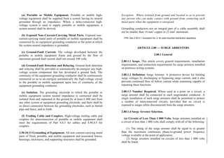 (a) Portable or Mobile Equipment. Portable or mobile high-
voltage equipment shall be supplied from a system having its neutral
grounded through an impedance. Where a delta-connected high-
voltage system is used to supply portable or mobile equipment, a
system neutral shall be derived.
(b) Exposed Non–Current-Carrying Metal Parts. Exposed non–
current-carrying metal parts of portable or mobile equipment shall be
connected by an equipment grounding conductor to the point at which
the system neutral impedance is grounded.
(c) Ground-Fault Current. The voltage developed between the
portable or mobile equipment frame and ground by the flow of
maximum ground-fault current shall not exceed 100 volts.
(d) Ground-Fault Detection and Relaying. Ground-fault detection
and relaying shall be provided to automatically de-energize any high-
voltage system component that has developed a ground fault. The
continuity of the equipment grounding conductor shall be continuously
monitored so as to de-energize automatically the high-voltage circuit
to the portable or mobile equipment upon loss of continuity of the
equipment grounding conductor.
(e) Isolation. The grounding electrode to which the portable or
mobile equipment system neutral impedance is connected shall be
isolated from and separated in the ground by at least 6 000 mm from
any other system or equipment grounding electrode, and there shall be
no direct connection between the grounding electrodes, such as buried
pipe and fence, and so forth.
(f) Trailing Cable and Couplers. High-voltage trailing cable and
couplers for interconnection of portable or mobile equipment shall
meet the requirements of Part 4.0.3 for cables and 4.90.4.5 for
couplers.
2.50.10.11 Grounding of Equipment. All non–current-carrying metal
parts of fixed, portable, and mobile equipment and associated fences,
housings, enclosures, and supporting structures shall be grounded.
Exception: Where isolated from ground and located so as to prevent
any person who can make contact with ground from contacting such
metal parts when the equipment is energized.
Grounding conductors not an integral part of a cable assembly shall
not be smaller than 14 mm2
copper or 22 mm2
aluminum.
FPN: See 2.50.6.1, Exception No. 2, for pole-mounted distribution apparatus.
ARTICLE 2.80 — SURGE ARRESTERS
2.80.1 General
2.80.1.1 Scope. This article covers general requirements, installation
requirements, and connection requirements for surge arresters installed
on premises wiring systems.
2.80.1.2 Definition. Surge Arrester. A protective device for limiting
surge voltages by discharging or bypassing surge current, and it also
prevents continued flow of follow current while remaining capable of
repeating these functions.
2.80.1.3 Number Required. Where used at a point on a circuit, a
surge arrester shall be connected to each ungrounded conductor. A
single installation of such surge arresters shall be permitted to protect
a number of interconnected circuits, provided that no circuit is
exposed to surges while disconnected from the surge arresters.
2.80.1.4 Surge Arrester Selection.
(a) Circuits of Less Than 1 000 Volts. Surge arresters installed on
a circuit of less than 1 000 volts shall comply with all of the following:
(1) The rating of the surge arrester shall be equal to or greater
than the maximum continuous phase-to-ground power frequency
voltage available at the point of application.
(2) Surge arresters installed on circuits of less than 1 000 volts
shall be listed.
 