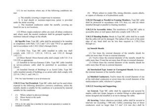 (11) In wet locations where any of the following conditions are
met:
a. The metallic covering is impervious to moisture.
b. A lead sheath or moisture-impervious jacket is provided
under the metal covering.
c. The insulated conductors under the metallic covering are
listed for use in wet locations.
(12) Where single-conductor cables are used, all phase conductors
and, where used, the neutral conductor shall be grouped together to
minimize induced voltage on the sheath.
(b) Specific Uses. Type MC cable shall be permitted to be installed
in compliance with Parts 7.25.2 and 7.25.3 and 770.52 as applicable
and in accordance with 3.30.2.1(b)(1) through (b)(4).
(1) Cable Tray. Type MC cable installed in cable tray shall
comply with 3.92.1.3, 3.92.1.4, 3.92.1.6, and 3.92.1.8 through
3.92.1.13.
(2) Direct Buried. Direct-buried cable shall comply with 3.0.1.5 or
3.0.2.20, as appropriate.
(3) Installed as Service-Entrance Cable. Type MC cable installed
as service-entrance cable shall be permitted in accordance with
230.43.
(4) Installed Outside of Buildings or as Aerial Cable. Type MC
cable installed outside of buildings or as aerial cable shall comply with
225.10, 3.96.2.1, and 3.96.2.3.
FPN: The “Uses Permitted” is not an all-inclusive list.
3.30.2.3 Uses Not Permitted. Type MC cable shall not be used where
exposed to the following destructive corrosive conditions, unless the
metallic sheath is suitable for the conditions or is protected by material
suitable for the conditions:
(1) Where subject to physical damage
(2) Direct burial in the earth
(3) In concrete
FPN to (3): MC cable that is identified for direct burial applications is suitable for
installation in concrete.
(4) Where subject to cinder fills, strong chlorides, caustic alkalis,
or vapors of chlorine or of hydrochloric acids
3.30.2.8 Through or Parallel to Framing Members. Type MC cable
shall be protected in accordance with 3.0.1.4(a), (c), and (d) where
installed through or parallel to framing members.
3.30.2.14 In Accessible Attics. The installation of Type MC cable in
accessible attics or roof spaces shall also comply with 3.20.2.14.
3.30.2.15 Bending Radius. Bends in Type MC cable shall be so made
that the cable will not be damaged. The radius of the curve of the inner
edge of any bend shall not be less than required in 3.30.2.15(a)
through (c).
(a) Smooth Sheath.
(1) Ten times the external diameter of the metallic sheath for
cable not more than 19 mm in external diameter
(2) Twelve times the external diameter of the metallic sheath for
cable more than 19 mm but not more than 40 mm in external diameter
(3) Fifteen times the external diameter of the metallic sheath for
cable more than 40 mm in external diameter
(b) Interlocked-Type Armor or Corrugated Sheath. Seven times
the external diameter of the metallic sheath.
(c) Shielded Conductors. Twelve times the overall diameter of one
of the individual conductors or seven times the overall diameter of the
multiconductor cable, whichever is greater.
3.30.2.21 Securing and Supporting.
(a) General. Type MC cable shall be supported and secured by
staples, cable ties, straps, hangers, or similar fittings or other approved
means designed and installed so as not to damage the cable.
(b) Securing. Unless otherwise provided, cables shall be secured at
intervals not exceeding 1 800 mm. Cables containing four or fewer
conductors sized no larger than 5.5 mm2
(2.6 mm dia.) shall be
 