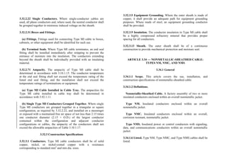 3.32.2.22 Single Conductors. Where single-conductor cables are
used, all phase conductors and, where used, the neutral conductor shall
be grouped together to minimize induced voltage on the sheath.
3.32.2.31 Boxes and Fittings.
(a) Fittings. Fittings used for connecting Type MI cable to boxes,
cabinets, or other equipment shall be identified for such use.
(b) Terminal Seals. Where Type MI cable terminates, an end seal
fitting shall be installed immediately after stripping to prevent the
entrance of moisture into the insulation. The conductors extending
beyond the sheath shall be individually provided with an insulating
material.
3.32.2.71 Ampacity. The ampacity of Type MI cable shall be
determined in accordance with 3.10.1.15. The conductor temperature
at the end seal fitting shall not exceed the temperature rating of the
listed end seal fitting, and the installation shall not exceed the
temperature ratings of terminations or equipment.
(a) Type MI Cable Installed in Cable Tray. The ampacities for
Type MI cable installed in cable tray shall be determined in
accordance with 3.92.1.11.
(b) Single Type MI Conductors Grouped Together. Where single
Type MI conductors are grouped together in a triangular or square
configuration, as required by 3.32.2.22, and installed on a messenger
or exposed with a maintained free air space of not less than 2.15 times
one conductor diameter (2.15 × O.D.) of the largest conductor
contained within the configuration and adjacent conductor
configurations or cables, the ampacity of the conductors shall not
exceed the allowable ampacities of Table 3.10.1.17.
3.32.3 Construction Specifications
3.32.3.1 Conductors. Type MI cable conductors shall be of solid
copper, nickel, or nickel-coated copper with a resistance
corresponding to standard mm2
and mm dia. sizes.
3.32.3.5 Equipment Grounding. Where the outer sheath is made of
copper, it shall provide an adequate path for equipment grounding
purposes. Where made of steel, an equipment grounding conductor
shall be provided.
3.32.3.9 Insulation. The conductor insulation in Type MI cable shall
be a highly compressed refractory mineral that provides proper
spacing for all conductors.
3.32.3.13 Sheath. The outer sheath shall be of a continuous
construction to provide mechanical protection and moisture seal.
ARTICLE 3.34 — NONMETALLIC-SHEATHED CABLE:
TYPES NM, NMC, AND NMS
3.34.1 General
3.34.1.1 Scope. This article covers the use, installation, and
construction specifications of nonmetallic-sheathed cable.
3.34.1.2 Definitions.
Nonmetallic-Sheathed Cable. A factory assembly of two or more
insulated conductors enclosed within an overall nonmetallic jacket.
Type NM. Insulated conductors enclosed within an overall
nonmetallic jacket.
Type NMC. Insulated conductors enclosed within an overall,
corrosion resistant, nonmetallic jacket.
Type NMS. Insulated power or control conductors with signaling,
data, and communications conductors within an overall nonmetallic
jacket.
3.34.1.6 Listed. Type NM, Type NMC, and Type NMS cables shall be
listed.
 