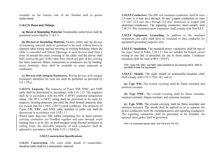 available on the interior side of the finished wall to permit
replacement.
3.34.2.31 Boxes and Fittings.
(a) Boxes of Insulating Material. Nonmetallic outlet boxes shall be
permitted as provided by 3.14.1.3.
(b) Devices of Insulating Material. Switch, outlet, and tap devices
of insulating material shall be permitted to be used without boxes in
exposed cable wiring and for rewiring in existing buildings where the
cable is concealed and fished. Openings in such devices shall form a
close fit around the outer covering of the cable, and the device shall
fully enclose the part of the cable from which any part of the covering
has been removed. Where connections to conductors are by binding-
screw terminals, there shall be available as many terminals as
conductors.
(c) Devices with Integral Enclosures. Wiring devices with integral
enclosures identified for such use shall be permitted as provided by
3.0.1.15(e).
3.34.2.71 Ampacity. The ampacity of Types NM, NMC, and NMS
cable shall be determined in accordance with 3.10.1.15. The ampacity
shall be in accordance with the 60°C (140°F) conductor temperature
rating. The 90°C (194°F) rating shall be permitted to be used for
ampacity derating purposes, provided the final derated ampacity does
not exceed that for a 60°C (140°F) rated conductor. The ampacity of
Types NM, NMC, and NMS cable installed in cable tray shall be
determined in accordance with 3.92.1.11.
Where more than two NM cables containing two or more current-
carrying conductors are bundled together and pass through wood
framing that is to be fire- or draft-stopped using thermal insulation or
sealing foam, the allowable ampacity of each conductor shall be
adjusted in accordance with Table 3.10.1.15(b)(2)a.
3.34.3 Construction Specifications
3.34.3.1 Construction. The outer cable sheath of nonmetallic-
sheathed cable shall be a nonmetallic material.
3.34.3.5 Conductors. The 600 volt insulated conductors shall be sizes
2.0 mm2
(1.6 mm dia.) through 30 mm2
copper conductors or sizes
3.5 mm2
(2.0 mm dia.) through 2.0 mm2
aluminum or copper-clad
aluminum conductors. The signaling conductors shall comply with
7.80.1.5. The communication conductors shall comply with Part 8.0.5.
3.34.3.9 Equipment Grounding. In addition to the insulated
conductors, the cable shall have an insulated or bare conductor for
equipment grounding purposes only.
3.34.3.13 Insulation. The insulated power conductors shall be one of
the types listed in Table 3.10.1.13 that are suitable for branch circuit
wiring or one that is identified for use in these cables. Conductor
insulation shall be rated at 90°C (194°F).
FPN: Types NM, NMC, and NMS cable identified by the markings NM-B, NMC-B,
and NMS-B meet this requirement.
3.34.3.17 Sheath. The outer sheath of nonmetallic-sheathed cable
shall comply with 3.34.3.17(a), (b), and (c).
(a) Type NM. The overall covering shall be flame retardant and
moisture resistant.
(b) Type NMC. The overall covering shall be flame retardant,
moisture resistant, fungus resistant, and corrosion resistant.
(c) Type NMS. The overall covering shall be flame retardant and
moisture resistant. The sheath shall be applied so as to separate the
power conductors from the communications and signaling conductors.
The signaling conductors shall be permitted to be shielded. An
optional outer jacket shall be permitted.
FPN: For composite optical cable, see 770.9 and 770.133.
 