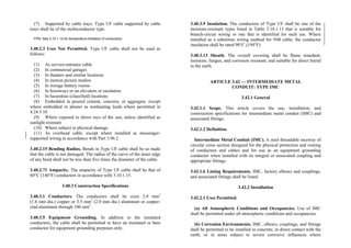 (7) Supported by cable trays. Type UF cable supported by cable
trays shall be of the multiconductor type.
FPN: See 3.10.1.10 for temperature limitation of conductors.
3.40.2.3 Uses Not Permitted. Type UF cable shall not be used as
follows:
(1) As service-entrance cable
(2) In commercial garages
(3) In theaters and similar locations
(4) In motion picture studios
(5) In storage battery rooms
(6) In hoistways or on elevators or escalators
(7) In hazardous (classified) locations
(8) Embedded in poured cement, concrete, or aggregate, except
where embedded in plaster as nonheating leads where permitted in
4.24.5.10
(9) Where exposed to direct rays of the sun, unless identified as
sunlight resistant
(10) Where subject to physical damage
(11) As overhead cable, except where installed as messenger-
supported wiring in accordance with Part 3.96.2
3.40.2.15 Bending Radius. Bends in Type UF cable shall be so made
that the cable is not damaged. The radius of the curve of the inner edge
of any bend shall not be less than five times the diameter of the cable.
3.40.2.71 Ampacity. The ampacity of Type UF cable shall be that of
60°C (140°F) conductors in accordance with 3.10.1.15.
3.40.3 Construction Specifications
3.40.3.1 Conductors. The conductors shall be sizes 2.0 mm2
(1.6 mm dia.) copper or 3.5 mm2
(2.0 mm dia.) aluminum or copper-
clad aluminum through 100 mm2
.
3.40.3.5 Equipment Grounding. In addition to the insulated
conductors, the cable shall be permitted to have an insulated or bare
conductor for equipment grounding purposes only.
3.40.3.9 Insulation. The conductors of Type UF shall be one of the
moisture-resistant types listed in Table 3.10.1.13 that is suitable for
branch-circuit wiring or one that is identified for such use. Where
installed as a substitute wiring method for NM cable, the conductor
insulation shall be rated 90°C (194°F).
3.40.3.13 Sheath. The overall covering shall be flame retardant;
moisture, fungus, and corrosion resistant; and suitable for direct burial
in the earth.
ARTICLE 3.42 — INTERMEDIATE METAL
CONDUIT: TYPE IMC
3.42.1 General
3.42.1.1 Scope. This article covers the use, installation, and
construction specifications for intermediate metal conduit (IMC) and
associated fittings.
3.42.1.2 Definition.
Intermediate Metal Conduit (IMC). A steel threadable raceway of
circular cross section designed for the physical protection and routing
of conductors and cables and for use as an equipment grounding
conductor when installed with its integral or associated coupling and
appropriate fittings.
3.42.1.6 Listing Requirements. IMC, factory elbows and couplings,
and associated fittings shall be listed.
3.42.2 Installation
3.42.2.1 Uses Permitted.
(a) All Atmospheric Conditions and Occupancies. Use of IMC
shall be permitted under all atmospheric conditions and occupancies.
(b) Corrosion Environments. IMC, elbows, couplings, and fittings
shall be permitted to be installed in concrete, in direct contact with the
earth, or in areas subject to severe corrosive influences where
 