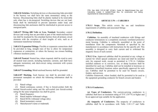 3.68.4.26 Switches. Switching devices or disconnecting links provided
in the busway run shall have the same momentary rating as the
busway. Disconnecting links shall be plainly marked to be removable
only when bus is de-energized. Switching devices that are not load-
break shall be interlocked to prevent operation under load, and
disconnecting link enclosures shall be interlocked to prevent access to
energized parts.
3.68.4.27 Wiring 600 Volts or Less, Nominal. Secondary control
devices and wiring that are provided as part of the metal-enclosed bus
run shall be insulated by fire-retardant barriers from all primary circuit
elements with the exception of short lengths of wire, such as at
instrument transformer terminals.
3.68.4.31 Expansion Fittings. Flexible or expansion connections shall
be provided in long, straight runs of bus to allow for temperature
expansion or contraction, or where the busway run crosses building
vibration insulation joints.
3.68.4.45 Neutral. Neutral bus, where required, shall be sized to carry
all neutral load current, including harmonic currents, and shall have
adequate momentary and short-circuit rating consistent with system
requirements.
3.68.4.47 Grounding. Metal-enclosed busway shall be grounded.
3.68.4.107 Marking. Each busway run shall be provided with a
permanent nameplate on which the following information shall be
provided:
(1) Rated voltage.
(2) Rated continuous current; if bus is forced-cooled, both the
normal forced-cooled rating and the self-cooled (not forced-cooled)
rating for the same temperature rise shall be given.
(3) Rated frequency.
(4) Rated impulse withstand voltage.
(5) Rated 60-Hz withstand voltage (dry).
(6) Rated momentary current.
(7) Manufacturer's name or trademark.
FPN: See ANSI C37.23-1987 (R1991), Guide for Metal-Enclosed Bus and
Calculating Losses in Isolated-Phase Bus, for construction and testing
requirements for metal-enclosed buses.
ARTICLE 3.70 — CABLEBUS
3.70.1.1 Scope. This article covers the use and installation
requirements of cablebus and associated fittings.
3.70.1.2 Definition.
Cablebus. An assembly of insulated conductors with fittings and
conductor terminations in a completely enclosed, ventilated protective
metal housing. Cablebus is ordinarily assembled at the point of
installation from the components furnished or specified by the
manufacturer in accordance with instructions for the specific job. This
assembly is designed to carry fault current and to withstand the
magnetic forces of such current.
3.70.1.3 Use. Approved cablebus shall be permitted at any voltage or
current for which spaced conductors are rated and shall be installed
only for exposed work, except as permitted in 3.70.1.6. Cablebus
installed outdoors or in corrosive, wet, or damp locations shall be
identified for such use. Cablebus shall not be installed in hoistways or
hazardous (classified) locations unless specifically approved for such
use. Cablebus shall be permitted to be used for branch circuits,
feeders, and services.
Cablebus framework, where bonded, shall be permitted to be used as
the equipment grounding conductor for branch circuits and feeders.
3.70.1.4 Conductors.
(a) Types of Conductors. The current-carrying conductors in
cablebus shall have an insulation rating of 75°C (167°F) or higher and
be an approved type suitable for the application.
(b) Ampacity of Conductors. The ampacity of conductors in
cablebus shall be in accordance with Table 3.10.1.17 and Table
 