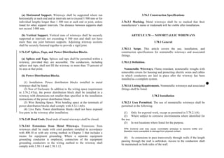 (a) Horizontal Support. Wireways shall be supported where run
horizontally at each end and at intervals not to exceed 1 500 mm or for
individual lengths longer than 1 500 mm at each end or joint, unless
listed for other support intervals. The distance between supports shall
not exceed 3 000 mm.
(b) Vertical Support. Vertical runs of wireways shall be securely
supported at intervals not exceeding 4 500 mm and shall not have
more than one joint between supports. Adjoining wireway sections
shall be securely fastened together to provide a rigid joint.
3.76.2.47 Splices, Taps, and Power Distribution Blocks.
(a) Splices and Taps. Splices and taps shall be permitted within a
wireway, provided they are accessible. The conductors, including
splices and taps, shall not fill the wireway to more than 75 percent of
its area at that point.
(b) Power Distribution Blocks.
(1) Installation. Power distribution blocks installed in metal
wireways shall be listed.
(2) Size of Enclosure. In addition to the wiring space requirement
in 3.76.2.47(a), the power distribution block shall be installed in a
wireway with dimensions not smaller than specified in the installation
instructions of the power distribution block.
(3) Wire Bending Space. Wire bending space at the terminals of
power distribution blocks shall comply with 3.12.1.6(b).
(4) Live Parts. Power distribution blocks shall not have exposed
live parts in the wireway after installation.
3.76.2.49 Dead Ends. Dead ends of metal wireways shall be closed.
3.76.2.61 Extensions from Metal Wireways. Extensions from
wireways shall be made with cord pendants installed in accordance
with 400.10 or with any wiring method in Chapter 3 that includes a
means for equipment grounding. Where a separate equipment
grounding conductor is employed, connection of the equipment
grounding conductors in the wiring method to the wireway shall
comply with 2.50.1.8 and 2.50.1.12.
3.76.3 Construction Specifications
3.76.3.1 Marking. Metal wireways shall be so marked that their
manufacturer’s name or trademark will be visible after installation.
ARTICLE 3.78 — NONMETALLIC WIREWAYS
3.78.1 General
3.78.1.1 Scope. This article covers the use, installation, and
construction specifications for nonmetallic wireways and associated
fittings.
3.78.1.2 Definition.
Nonmetallic Wireways. Flame retardant, nonmetallic troughs with
removable covers for housing and protecting electric wires and cables
in which conductors are laid in place after the wireway has been
installed as a complete system.
3.78.1.6 Listing Requirements. Nonmetallic wireways and associated
fittings shall be listed.
3.78.2 Installation
3.78.2.1 Uses Permitted. The use of nonmetallic wireways shall be
permitted in the following:
(1) Only for exposed work, except as permitted in 3.78.2.1(4).
(2) Where subject to corrosive environments where identified for
the use.
(3) In wet locations where listed for the purpose.
FPN: Extreme cold may cause nonmetallic wireways to become brittle and
therefore more susceptible to damage from physical contact.
(4) As extensions to pass transversely through walls if the length
passing through the wall is unbroken. Access to the conductors shall
be maintained on both sides of the wall.
 