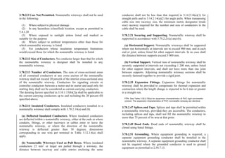 3.78.2.3 Uses Not Permitted. Nonmetallic wireways shall not be used
in the following:
(1) Where subject to physical damage
(2) In any hazardous (classified) location, except as permitted in
5.4.1.20
(3) Where exposed to sunlight unless listed and marked as
suitable for the purpose
(4) Where subject to ambient temperatures other than those for
which nonmetallic wireway is listed
(5) For conductors whose insulation temperature limitations
would exceed those for which the nonmetallic wireway is listed
3.78.2.12 Size of Conductors. No conductor larger than that for which
the nonmetallic wireway is designed shall be installed in any
nonmetallic wireway.
3.78.2.13 Number of Conductors. The sum of cross-sectional areas
of all contained conductors at any cross section of the nonmetallic
wireway shall not exceed 20 percent of the interior cross-sectional area
of the nonmetallic wireway. Conductors for signaling circuits or
controller conductors between a motor and its starter and used only for
starting duty shall not be considered as current-carrying conductors.
The derating factors specified in 3.10.1.15(b)(2)a shall be applicable to
the current-carrying conductors up to and including the 20 percent fill
specified above.
3.78.2.14 Insulated Conductors. Insulated conductors installed in a
nonmetallic wireway shall comply with 3.78.2.14(a) and (b).
(a) Deflected Insulated Conductors. Where insulated conductors
are deflected within a nonmetallic wireway, either at the ends or where
conduits, fittings, or other raceways or cables enter or leave the
nonmetallic wireway, or where the direction of the nonmetallic
wireway is deflected greater than 30 degrees, dimensions
corresponding to one wire per terminal in Table 3.12.1.6(a) shall
apply.
(b) Nonmetallic Wireways Used as Pull Boxes. Where insulated
conductors 22 mm2
or larger are pulled through a wireway, the
distance between raceway and cable entries enclosing the same
conductor shall not be less than that required in 3.14.2.14(a)(1) for
straight pulls and in 3.14.2.14(a)(2) for angle pulls. When transposing
cable size into raceway size, the minimum metric designator (trade
size) raceway required for the number and size of conductors in the
cable shall be used.
3.78.2.21 Securing and Supporting. Nonmetallic wireway shall be
supported in accordance with 3.78.2.21(a) and (b).
(a) Horizontal Support. Nonmetallic wireways shall be supported
where run horizontally at intervals not to exceed 900 mm, and at each
end or joint, unless listed for other support intervals. In no case shall
the distance between supports exceed 3 000 mm.
(b) Vertical Support. Vertical runs of nonmetallic wireway shall be
securely supported at intervals not exceeding 1 200 mm, unless listed
for other support intervals, and shall not have more than one joint
between supports. Adjoining nonmetallic wireway sections shall be
securely fastened together to provide a rigid joint.
3.78.2.35 Expansion Fittings. Expansion fittings for nonmetallic
wireway shall be provided to compensate for thermal expansion and
contraction where the length change is expected to be 6 mm or greater
in a straight run.
FPN: See Table 3.52.2.35(a) for expansion characteristics of PVC rigid nonmetallic
conduit. The expansion characteristics of PVC nonmetallic wireway are identical.
3.78.2.47 Splices and Taps. Splices and taps shall be permitted within
a nonmetallic wireway, provided they are accessible. The conductors,
including splices and taps, shall not fill the nonmetallic wireway to
more than 75 percent of its area at that point.
3.78.2.49 Dead Ends. Dead ends of nonmetallic wireway shall be
closed using listed fittings.
3.78.2.51 Grounding. Where equipment grounding is required, a
separate equipment grounding conductor shall be installed in the
nonmetallic wireway. A separate equipment grounding conductor shall
not be required where the grounded conductor is used to ground
equipment as permitted in 2.50.7.13.
 