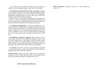 (3) At intervals not exceeding 1 400 mm and at closer intervals
sufficient to provide adequate support where likely to be disturbed
(b) Conductor Sizes 8.0 mm2
(3.2 mm dia.) and Larger. Supports
for conductors 8.0 mm2
(3.2 mm dia.) or larger installed across open
spaces shall be permitted up to 4 500 mm apart if noncombustible,
nonabsorbent insulating spacers are used at least every 1 400 mm to
maintain at least 65 mm between conductors.
Where not likely to be disturbed in buildings of mill construction,
8.0 mm2
(3.2 mm dia.) and larger conductors shall be permitted to be
run across open spaces if supported from each wood cross member on
approved insulators maintaining 150 mm between conductors.
(c) Industrial Establishments. In industrial establishments only,
where conditions of maintenance and supervision ensure that only
licensed electrical practitioner or non licensed electrical practitioner
under the supervision of a licensed electrical practitioner service the
system, conductors of sizes 125 mm2
and larger shall be permitted to
be run across open spaces where supported at intervals up to 9 000
mm.
(d) Mounting of Conductor Supports. Where nails are used to
mount knobs, they shall not be smaller than tenpenny. Where screws
are used to mount knobs, or where nails or screws are used to mount
cleats, they shall be of a length sufficient to penetrate the wood to a
depth equal to at least one-half the height of the knob and the full
thickness of the cleat. Cushion washers shall be used with nails.
(e) Tie Wires. 8.0 mm2
(3.2 mm dia.) or larger conductors supported
on solid knobs shall be securely tied thereto by tie wires having an
insulation equivalent to that of the conductor.
3.98.2.33 Devices. Surface-type snap switches shall be mounted in
accordance with 4.4.1.10(a), and boxes shall not be required. Other
type switches shall be installed in accordance with 4.4.1.4.
3.98.3 Construction Specifications
3.98.3.1 Conductors. Conductors shall be of a type specified by
Article 3.10.
 