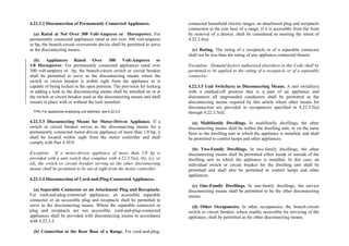 4.22.3.2 Disconnection of Permanently Connected Appliances.
(a) Rated at Not Over 300 Volt-Amperes or Horsepower. For
permanently connected appliances rated at not over 300 volt-amperes
or hp, the branch-circuit overcurrent device shall be permitted to serve
as the disconnecting means.
(b) Appliances Rated Over 300 Volt-Amperes or
1/8 Horsepower. For permanently connected appliances rated over
300 volt-amperes or hp, the branch-circuit switch or circuit breaker
shall be permitted to serve as the disconnecting means where the
switch or circuit breaker is within sight from the appliance or is
capable of being locked in the open position. The provision for locking
or adding a lock to the disconnecting means shall be installed on or at
the switch or circuit breaker used as the disconnecting means and shall
remain in place with or without the lock installed.
FPN: For appliances employing unit switches, see 4.22.3.5.
4.22.3.3 Disconnecting Means for Motor-Driven Appliance. If a
switch or circuit breaker serves as the disconnecting means for a
permanently connected motor-driven appliance of more than 1/8 hp, it
shall be located within sight from the motor controller and shall
comply with Part 4.30.9.
Exception: If a motor-driven appliance of more than 1/8 hp is
provided with a unit switch that complies with 4.22.3.5(a), (b), (c), or
(d), the switch or circuit breaker serving as the other disconnecting
means shall be permitted to be out of sight from the motor controller.
4.22.3.4 Disconnection of Cord-and-Plug-Connected Appliances.
(a) Separable Connector or an Attachment Plug and Receptacle.
For cord-and-plug-connected appliances, an accessible separable
connector or an accessible plug and receptacle shall be permitted to
serve as the disconnecting means. Where the separable connector or
plug and receptacle are not accessible, cord-and-plug-connected
appliances shall be provided with disconnecting means in accordance
with 4.22.3.2.
(b) Connection at the Rear Base of a Range. For cord-and-plug-
connected household electric ranges, an attachment plug and receptacle
connection at the rear base of a range, if it is accessible from the front
by removal of a drawer, shall be considered as meeting the intent of
4.22.3.4(a).
(c) Rating. The rating of a receptacle or of a separable connector
shall not be less than the rating of any appliance connected thereto.
Exception: Demand factors authorized elsewhere in this Code shall be
permitted to be applied to the rating of a receptacle or of a separable
connector.
4.22.3.5 Unit Switch(es) as Disconnecting Means. A unit switch(es)
with a marked-off position that is a part of an appliance and
disconnects all ungrounded conductors shall be permitted as the
disconnecting means required by this article where other means for
disconnection are provided in occupancies specified in 4.22.3.5(a)
through 4.22.3.5(d).
(a) Multifamily Dwellings. In multifamily dwellings, the other
disconnecting means shall be within the dwelling unit, or on the same
floor as the dwelling unit in wh