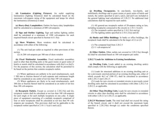 (d) Luminaires (Lighting Fixtures). An outlet supplying
luminaire(s) [lighting fixture(s)] shall be calculated based on the
maximum volt-ampere rating of the equipment and lamps for which
the luminaire(s) [fixture(s)] is rated.
(e) Heavy-Duty Lampholders. Outlets for heavy-duty lampholders
shall be calculated at a minimum of 600 volt-amperes.
(f) Sign and Outline Lighting. Sign and outline lighting outlets
shall be calculated at a minimum of 1200 volt-amperes for each
required branch circuit specified in Section 6.0.1.5(a).
(g) Show Windows. Show windows shall be calculated in
accordance with either of the following:
(1) The unit load per outlet as required in other provisions of this
section
(2) At 200 volt-amperes per 300 mm of show window
(h) Fixed Multioutlet Assemblies. Fixed multioutlet assemblies
used in other than dwelling units or the guest rooms or guest suites of
hotels or motels shall be calculated in accordance with (h)(1) or (h)(2).
For the purposes of this section, the calculation shall be permitted to
be based on the portion that contains receptacle outlets.
(1) Where appliances are unlikely to be used simultaneously, each
1 500 mm or fraction thereof of each separate and continuous length
shall be considered as one outlet of not less than 180 volt-amperes.
(2) Where appliances are likely to be used simultaneously, each
300 mm or fraction thereof shall be considered as an outlet of not less
than 180 volt-amperes.
(i) Receptacle Outlets. Except as covered in 2.20.2.5(j) and (k),
receptacle outlets shall be calculated at not less than 180 volt-amperes
for each single or for each multiple receptacle on one yoke. A single
piece of equipment consisting of a multiple receptacle comprised of
four or more receptacles shall be calculated at not less than 90 volt-
amperes per receptacle. This provision shall not be applicable to the
receptacle outlets specified in 2.10.1.11(c)(1) and (c)(2).
(j) Dwelling Occupancies. In one-family, two-family, and
multifamily dwellings and in guest rooms or guest suites of hotels and
motels, the outlets specified in (j)(1), (j)(2), and (j)(3) are included in
the general lighting load calculations of 2.20.2.3. No additional load
calculations shall be required for such outlets.
(1) All general-use receptacle outlets of 20-ampere rating or less,
including receptacles connected to the circuits in 2.10.1.11(c)(3)
(2) The receptacle outlets specified in 2.10.3.3(e) and (g)
(3) The lighting outlets specified in 2.10.3.21(a) and (b)
(k) Banks and Office Buildings. In banks or office buildings, the
receptacle loads shall be calculated to be the larger of (1) or (2):
(1) The computed load from 2.20.2.5
(2) 11 volt-amperes/m2
(l) Other Outlets. Other outlets not covered in 2.20.2.5(a) through
(k) shall be calculated based on 180 volt-amperes per outlet.
2.20.2.7 Loads for Additions to Existing Installations.
(a) Dwelling Units. Loads added to an existing dwelling unit(s)
shall comply with the following as applicable:
(1) Loads for structural additions to an existing dwelling unit or
for a previously unwired portion of an existing dwelling unit, either of
which exceeds 46.5 m2
(500 ft2
), shall be calculated in accordance
with 2.20.2.3 and 2.20.2.5.
(2) Loads for new circuits or extended circuits in previously wired
dwelling units shall be calculated in accordance with either 2.20.2.3 or
2.20.2.5, as applicable.
(b) Other Than Dwelling Units. Loads for new circuits or extended
circuits in other than dwelling units shall be calculated in accordance
with either 2.20.2.3 or 2.20.2.5, as applicable.
2.20.2.9 Maximum Loads. The total load shall not exceed the rating
of the branch circuit, and it shall not exceed the maximum loads
specified in 2.20.2.9(a) through (c) under the conditions specified
therein.
 