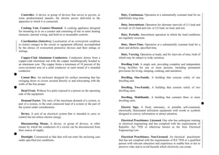 Duty, Continuous. Operation at a substantially constant load for an
indefinitely long time.
Controller. A device or group of devices that serves to govern, in
some predetermined manner, the electric power delivered to the
apparatus to which it is connected.
Cooking Unit, Counter-Mounted. A cooking appliance designed
for mounting in or on a counter and consisting of one or more heating
elements, internal wiring, and built-in or mountable controls.
Coordination (Selective). Localization of an overcurrent condition
to restrict outages to the circuit or equipment affected, accomplished
by the choice of overcurrent protective devices and their ratings or
settings.
Copper-Clad Aluminum Conductors. Conductors drawn from a
copper-clad aluminum rod with the copper metallurgically bonded to
an aluminum core. The copper forms a minimum of 10 percent of the
cross-sectional area of a solid conductor or each strand of a stranded
conductor.
Cutout Box. An enclosure designed for surface mounting that has
swinging doors or covers secured directly to and telescoping with the
walls of the box proper.
Dead Front. Without live parts exposed to a person on the operating
side of the equipment.
Demand Factor. The ratio of the maximum demand of a system, or
part of a system, to the total connected load of a system or the part of
the system under consideration.
Device. A unit of an electrical system that is intended to carry or
control but not utilize electric energy.
Disconnecting Means. A device, or group of devices, or other
means by which the conductors of a circuit can be disconnected from
their source of supply.
Dusttight. Constructed so that dust will not enter the enclosing case
under specified test conditions.
Duty, Intermittent. Operation for alternate intervals of (1) load and
no load; or (2) load and rest; or (3) load, no load, and rest.
Duty, Periodic. Intermittent operation in which the load conditions
are regularly recurrent.
Duty, Short-Time. Operation at a substantially constant load for a
short and definite, specified time.
Duty, Varying. Operation at loads, and for intervals of time, both of
which may be subject to wide variation.
Dwelling Unit. A single unit, providing complete and independent
living facilities for one or more persons, including permanent
provisions for living, sleeping, cooking, and sanitation.
Dwelling, One-Family. A building that consists solely of one
dwelling unit.
Dwelling, Two-Family. A building that consists solely of two
dwelling units.
Dwelling, Multifamily. A building that contains three or more
dwelling units.
Electric Sign. A fixed, stationary, or portable self-contained,
electrically illuminated utilization equipment with words or symbols
designed to convey information or attract attention.
Electrical Practitioner, Licensed. One who has undergone training
in electrical engineering and has complied with the requirements of
Republic Act 7920 or otherwise known as the New Electrical
Engineering Law.
Electrical Practitioner, Non-Licensed. An electrical practitioner
that has not complied with the requirements of RA 7920 or a qualified
person with relevant education and experience to enable him or her to
perceive risks and to avoid hazards which electricity can create.
 
