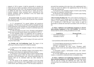 ampacity of 100 or greater. It shall be permissible to calculate the
feeder and service loads in accordance with this section instead of the
method specified in Part 2.20.3. The calculated load shall be the result
of adding the loads from 2.20.4.3(b) and (c). Feeder and service-
entrance conductors whose calculated load is determined by this
optional calculation shall be permitted to have the neutral load
determined by 2.20.3.22.
(b) General Loads. The general calculated load shall be not less
than 100 percent of the first 10 kVA plus 40 percent of the remainder
of the following loads:
(1) 33 volt-amperes/m2
for general lighting and general-use
receptacles. The floor area for each floor shall be calculated from the
outside dimensions of the dwelling unit. The calculated floor area shall
not include open porches, garages, or unused or unfinished spaces not
adaptable for future use.
(2) 1500 volt-amperes for each 2-wire, 20-ampere small-appliance
branch circuit and each laundry branch circuit specified in 2.20.3.13.
(3) The nameplate rating of all appliances that are fastened in
place, permanently connected, or located to be on a specific circuit,
ranges, wall-mounted ovens, counter-mounted cooking units, clothes
dryers, and water heaters.
(4) The nameplate ampere or kVA rating of all motors and of all
low-power-factor loads.
(c) Heating and Air-Conditioning Load. The largest of the
following six selections (load in kVA) shall be included:
(1) 100 percent of the nameplate rating(s) of the air conditioning
and cooling.
(2) 100 percent of the nameplate rating(s) of the heating when a
heat pump is used without any supplemental electric heating.
(3) 100 percent of the nameplate ratings of electric thermal storage
and other heating systems where the usual load is expected to be
continuous at the full nameplate value. Systems qualifying under this
selection shall not be calculated under any other selection in
2.20.4.3(c).
(4) 100 percent of the nameplate rating(s) of the heat pump
compressor and 65 percent of the supplemental electric heating for
central electric space heating systems. If the heat pump compressor is
prevented from operating at the same time as the supplementary heat,
it does not need to be added to the supplementary heat for the total
central space heating load.
(5) 65 percent of the nameplate rating(s) of electric space heating
if less than four separately controlled units.
(6) 40 percent of the nameplate rating(s) of electric space heating
if four or more separately controlled units.
2.20.4.4 Existing Dwelling Unit. This section shall be permitted to be
used to determine if the existing service or feeder is of sufficient
capacity to serve additional loads. Where the dwelling unit is served
by a 120/240-volt or 208Y/120-volt, 3-wire service, it shall be
permissible to calculate the total load in accordance with 2.20.4.4(a) or
(b).
(a) Where Additional Air-Conditioning Equipment or Electric
Space-Heating Equipment Is Not to Be Installed. The following
formula shall be used for existing and additional new loads.
Load (kVA) Percent of Load
First 8 kVA of load at
Remainder of load at
100
40
Load calculations shall include the following:
(1) General lighting and general-use receptacles at 33 volt-
amperes/m2
as determined by 2.20.2.3
(2) 1500 volt-amperes for each 2-wire, 20-ampere small-
appliance branch circuit and each laundry branch circuit specified in
2.20.3.13
(3) Household range(s), wall-mounted oven(s), and counter-
mounted cooking unit(s)
(4) All other appliances that are permanently connected, fastened
in place, or connected to a dedicated circuit, at nameplate rating
(b) Where Additional Air-Conditioning Equipment or Electric
Space-Heating Equipment Is to Be Installed. The following formula
shall be used for existing and additional new loads. The larger
connected load of air-conditioning or space-heating, but not both, shall
be used.
 