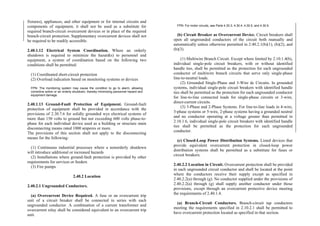 fixtures), appliances, and other equipment or for internal circuits and
components of equipment, it shall not be used as a substitute for
required branch-circuit overcurrent devices or in place of the required
branch-circuit protection. Supplementary overcurrent devices shall not
be required to be readily accessible.
2.40.1.12 Electrical System Coordination. Where an orderly
shutdown is required to minimize the hazard(s) to personnel and
equipment, a system of coordination based on the following two
conditions shall be permitted:
(1) Coordinated short-circuit protection
(2) Overload indication based on monitoring systems or devices
FPN: The monitoring system may cause the condition to go to alarm, allowing
corrective action or an orderly shutdown, thereby minimizing personnel hazard and
equipment damage.
2.40.1.13 Ground-Fault Protection of Equipment. Ground-fault
protection of equipment shall be provided in accordance with the
provisions of 2.30.7.6 for solidly grounded wye electrical systems of
more than 150 volts to ground but not exceeding 600 volts phase-to-
phase for each individual device used as a building or structure main
disconnecting means rated 1000 amperes or more.
The provisions of this section shall not apply to the disconnecting
means for the following:
(1) Continuous industrial processes where a nonorderly shutdown
will introduce additional or increased hazards
(2) Installations where ground-fault protection is provided by other
requirements for services or feeders
(3) Fire pumps
2.40.2 Location
2.40.2.1 Ungrounded Conductors.
(a) Overcurrent Device Required. A fuse or an overcurrent trip
unit of a circuit breaker shall be connected in series with each
ungrounded conductor. A combination of a current transformer and
overcurrent relay shall be considered equivalent to an overcurrent trip
unit.
FPN: For motor circuits, see Parts 4.30.3, 4.30.4, 4.30.5, and 4.30.9.
(b) Circuit Breaker as Overcurrent Device. Circuit breakers shall
open all ungrounded conductors of the circuit both manually and
automatically unless otherwise permitted in 2.40.2.1(b)(1), (b)(2), and
(b)(3).
(1) Multiwire Branch Circuit. Except where limited by 2.10.1.4(b),
individual single-pole circuit breakers, with or without identified
handle ties, shall be permitted as the protection for each ungrounded
conductor of multiwire branch circuits that serve only single-phase
line-to-neutral loads.
(2) Grounded Single-Phase and 3-Wire dc Circuits. In grounded
systems, individual single-pole circuit breakers with identified handle
ties shall be permitted as the protection for each ungrounded conductor
for line-to-line connected loads for single-phase circuits or 3-wire,
direct-current circuits.
(3) 3-Phase and 2-Phase Systems. For line-to-line loads in 4-wire,
3-phase systems or 5-wire, 2-phase systems having a grounded neutral
and no conductor operating at a voltage greater than permitted in
2.10.1.6, individual single-pole circuit breakers with identified handle
ties shall be permitted as the protection for each ungrounded
conductor.
(c) Closed-Loop Power Distribution Systems. Listed devices that
provide equivalent overcurrent protection in closed-loop power
distribution systems shall be permitted as a substitute for fuses or
circuit breakers.
2.40.2.2 Location in Circuit. Overcurrent protection shall be provided
in each ungrounded circuit conductor and shall be located at the point
where the conductors receive their supply except as specified in
2.40.2.2(a) through (g). No conductor supplied under the provisions of
2.40.2.2(a) through (g) shall supply another conductor under those
provisions, except through an overcurrent protective device meeting
the requirements of 2.40.1.4.
(a) Branch-Circuit Conductors. Branch-circuit tap conductors
meeting the requirements specified in 2.10.2.1 shall be permitted to
have overcurrent protection located as specified in that section.
 